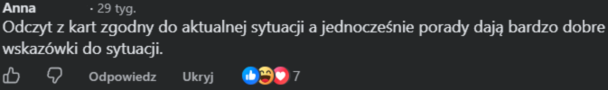Anna: Odczyt z kart zgodny do aktualnej sytuacji, a jednocześnie porady dają bardzo dobre wskazówki do sytuacji.